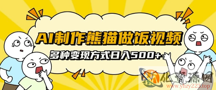 AI制作熊猫做饭视频，可批量矩阵操作，多种变现方式日入5张