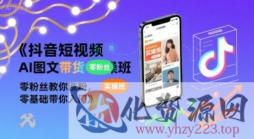 抖音短视频AI图文带货实操班，零粉丝教你涨粉，零基础带你入门