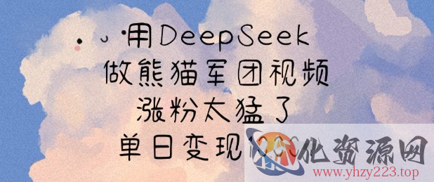 用DeepSeek做熊猫军团视频，涨粉太猛了，单日变现多张