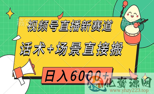 《视频号直播话术+场景直接搬项目》日入6000+_wwz