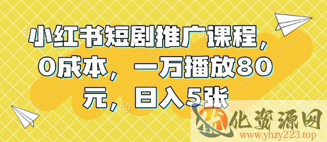 小红书短剧推广课程，0成本，一万播放80元，日入5张
