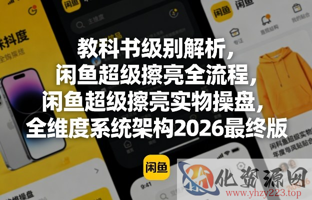 教科书级别解析，闲鱼超级擦亮全流程，闲鱼超级擦亮实物操盘，全维度系统架构2026最终版