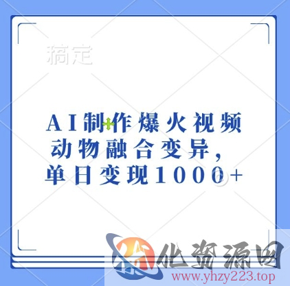 AI制作爆火视频，动物融合变异，单日变现1k