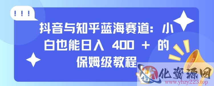 抖音与知乎蓝海赛道：小白也能日入 4张 的保姆级教程
