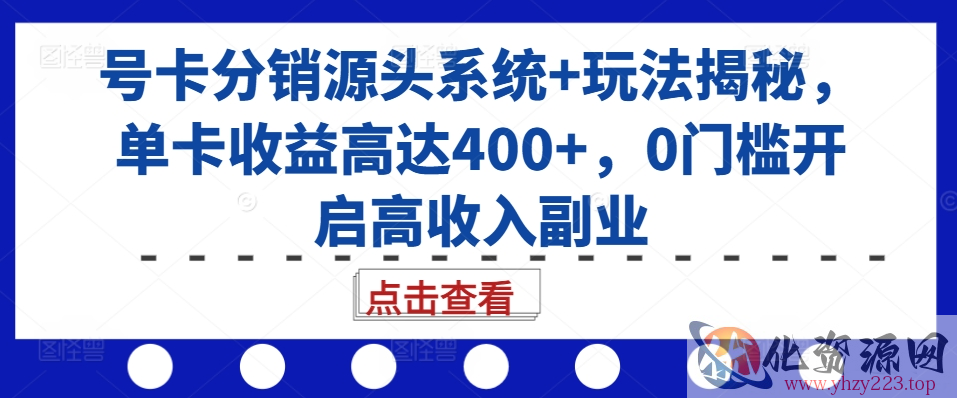 号卡分销源头系统+玩法揭秘，单卡收益高达400+，0门槛开启高收入副业