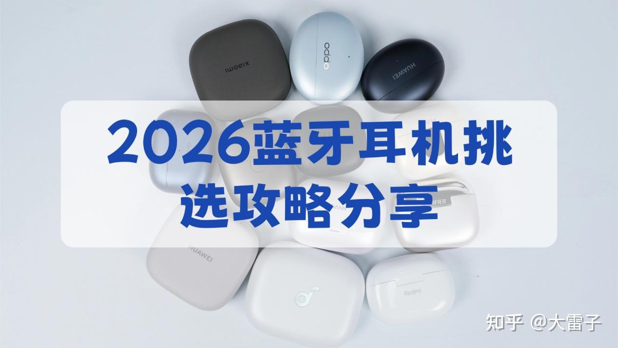 2026蓝牙耳机挑选攻略分享——如何挑选到好用的蓝牙耳机?蓝牙耳机都有哪些是值得买的?一文选到适合你的蓝牙耳机