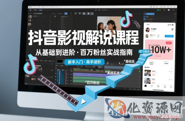 抖音百万粉丝影视解说课程，基础到进阶课，适合新手和进阶学习