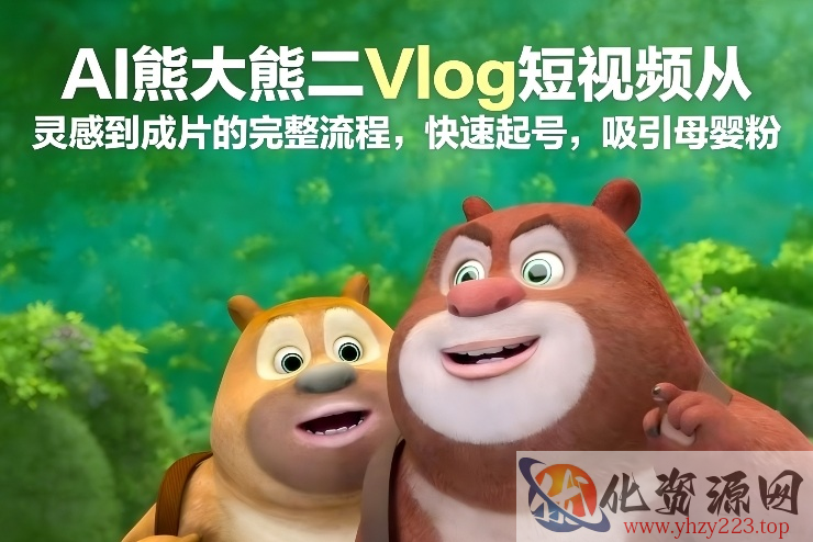 AI熊大熊二Vlog短视频从灵感到成片的完整流程，快速起号，吸引母婴粉
