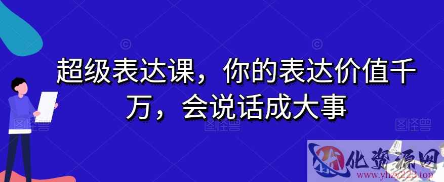 超级表达课，你的表达价值千万，会说话成大事