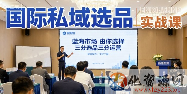 国际私域选品实战课，蓝海市场由你选择，七分选品三分运营