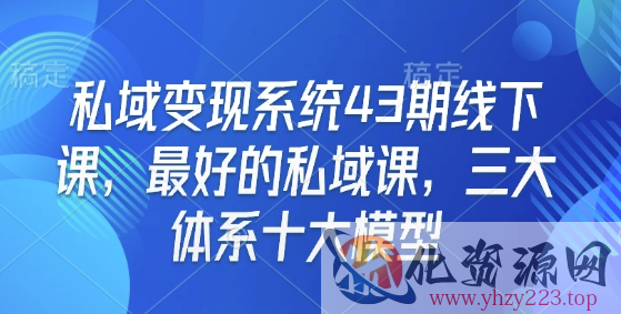 私域变现系统43期线下课，最好的私域课，三大体系十大模型
