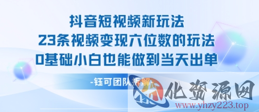 抖音短视频新玩法，23条视频变现六位数，0基础小白也能做到当天出单