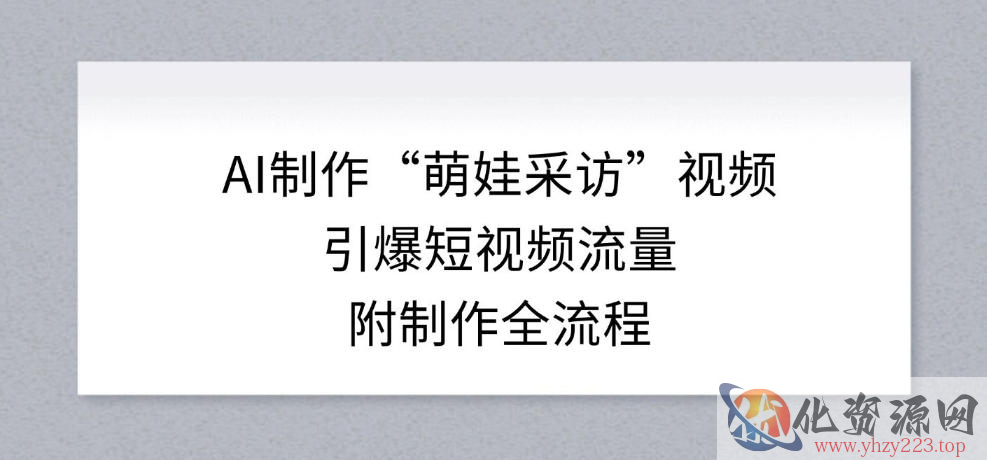 AI制作“萌娃采访”视频，引爆短视频流量，附制作全流程