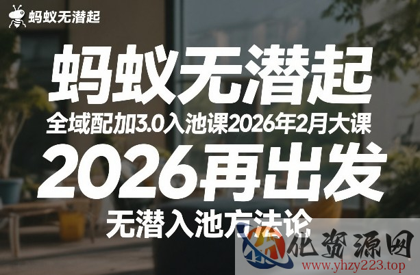 蚂蚁无潜不起全域配抖加3.0入池课2026年2月大课，​2026再出发，无潜入池方法论