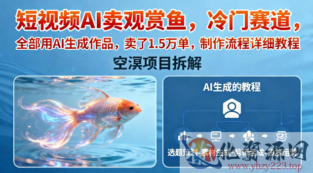 短视频AI卖观赏鱼，冷门赛道，全部用AI生成作品，卖了1.5W单，制作流程详细教程
