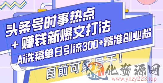 头条号时事热点+赚钱新爆文打法，Ai洗稿单日引流300+精准创业粉，目前可多号干【揭秘】