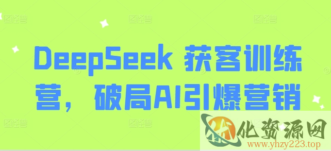 DeepSeek 获客训练营，破局AI引爆营销