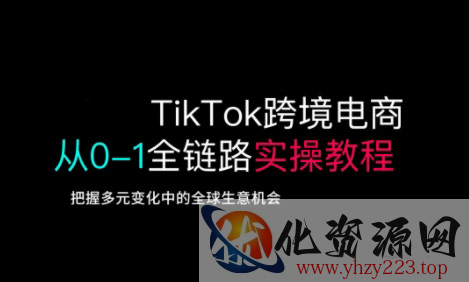 TikTok跨境电商从0-1全链路全方位实操教程，把握多元变化中的全球生意机会