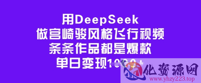 用DeepSeek做宫崎骏风格飞行视频，条条作品都是爆款，单日变现多张