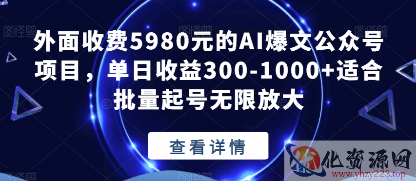 外面收费5980元的AI爆文公众号项目，单日收益300-1000+适合批量起号无限放大【揭秘】