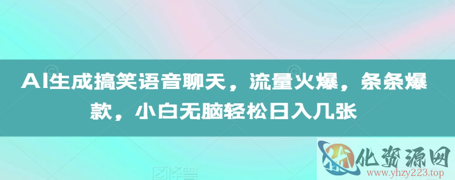 AI生成搞笑语音聊天，流量火爆，条条爆款，小白无脑轻松日入几张【揭秘】