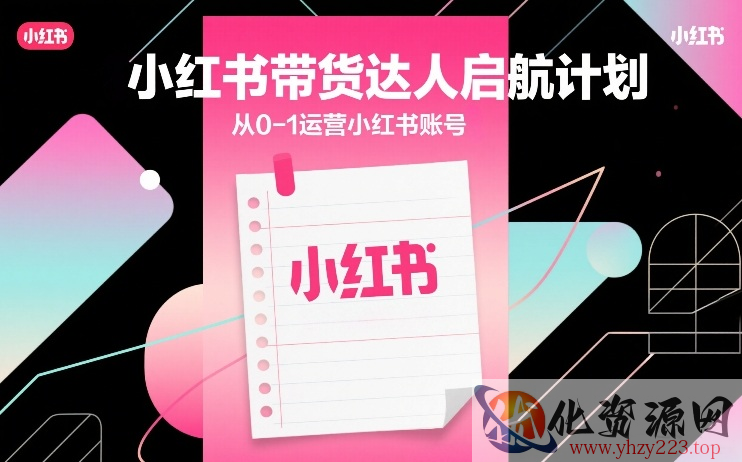 小红书带货达人启航计划，从0-1运营小红书账号