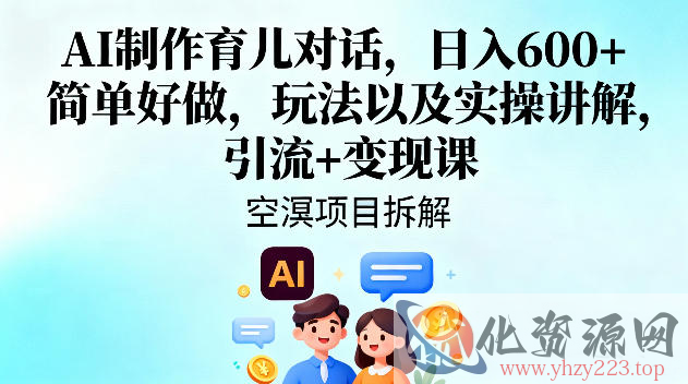 AI制作育儿对话，日入6张+，简单好做，玩法以及实操讲解，引流+变现课