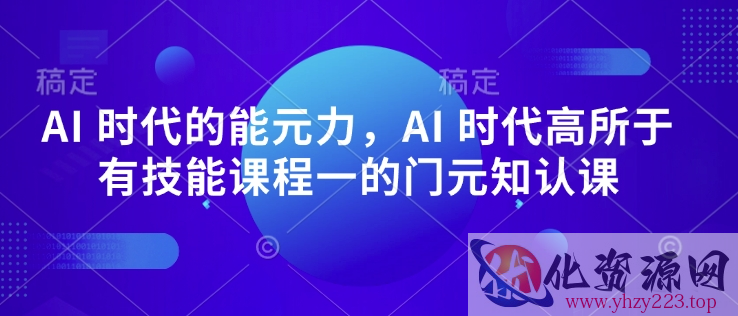 AI 时代的‮能元‬力，AI 时代高‮所于‬有技能课程‮一的‬门元‮知认‬课