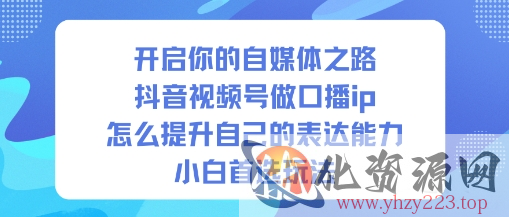 开启你的自媒体之路，抖音视频号做口播ip，怎么提升自己的表达能力，小白首选玩法