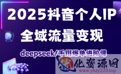 2025抖音个人IP全域流量变现进阶课，deepseek千川爆单进阶课