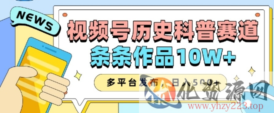视频号历史科普赛道，条条作品10W+，多平台发布，助你变现收益翻倍