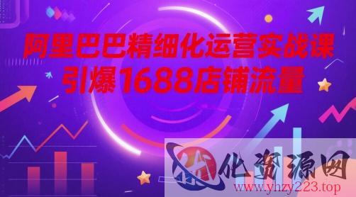 阿里巴巴精细化运营实战课，引爆1688店铺流量
