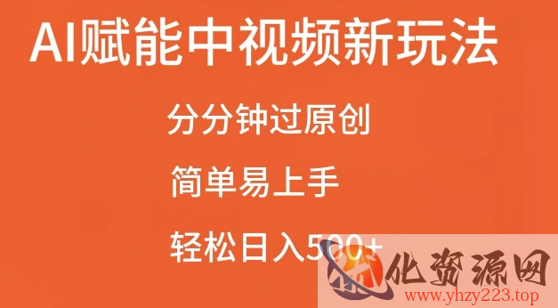 AI赋能中视频最新玩法，分分钟过原创，简单易上手，轻松日入500+【揭秘】