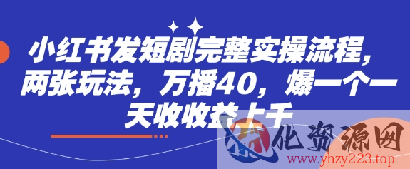 小红书发短剧完整实操流程，两张玩法，万播40，爆一个一天收收益上千