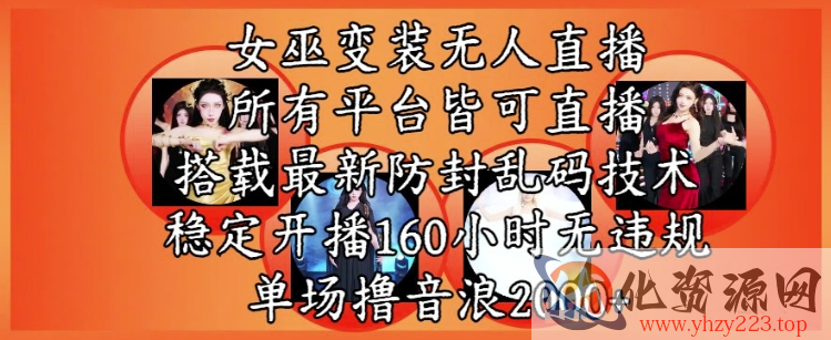 女巫变装直播最新玩法，所有直播平台皆可操作，稳定开播160小时无违规，单场撸音浪2k+