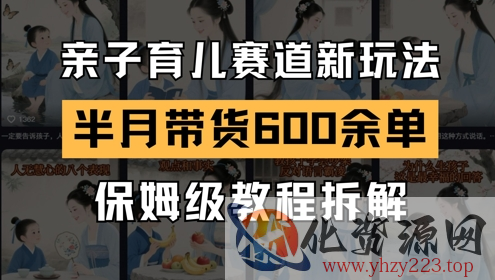 AI亲子育儿赛道新玩法，新号半个月带货600多单，保姆级教程拆解