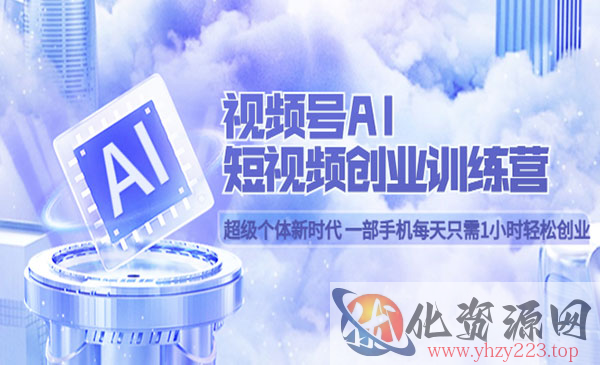 《视频号AI短视频创业训练营》超级个体新时代 一部手机每天只需1小时轻松创业_wwz