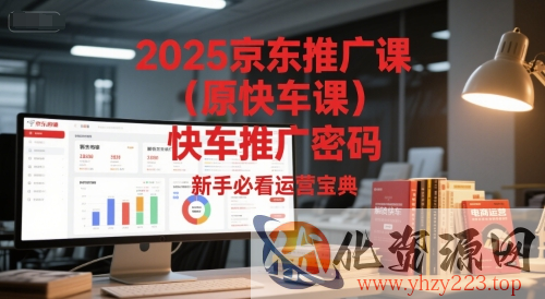2025京东推广课（原快车课）解锁京东快车推广密码，新手必看运营宝典