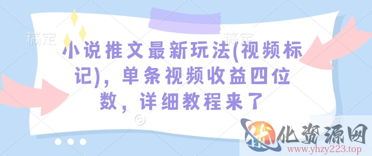 小说推文最新玩法(视频标记)，单条视频收益四位数，详细教程来了