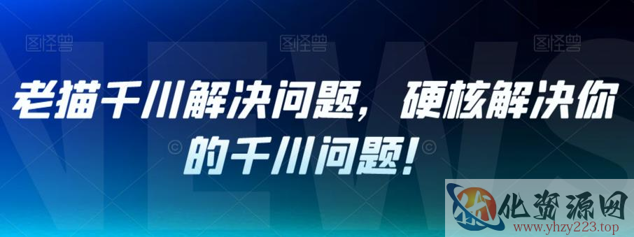 老猫千川解决问题，硬核解决你的千川问题！