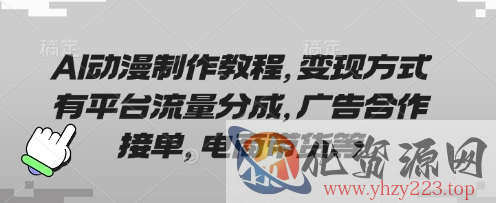 AI动漫制作教程，变现方式有平台流量分成，广告合作接单，电商带货等