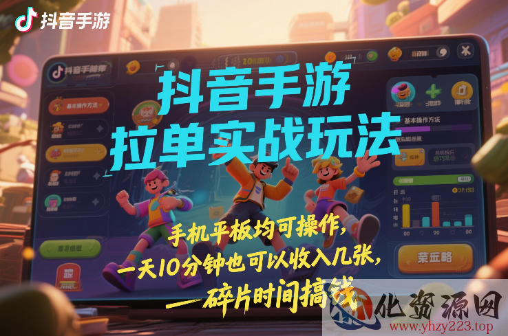 抖音手游拉单实战玩法，手机平板均可操作，一天10分钟也可以收入几张，碎片时间搞钱【揭秘】