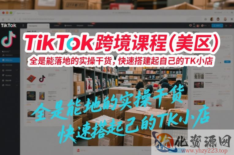 TikTok跨境课程（美区），全是能落地的实操干货，快速搭建起自己的TK小店