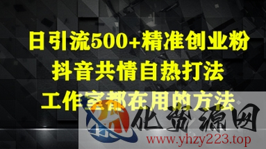 日引流500+精准创业粉，抖音共情自热打法，工作室都在用的方法