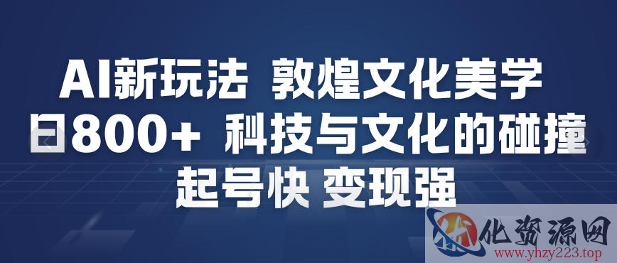 AI新玩法，敦煌文化美学，科技与文化的碰撞，起号快变现强