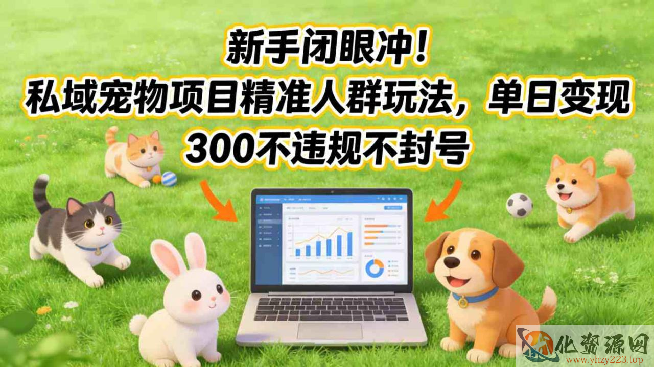 新手闭眼冲！私域宠物项目精准人群玩法，单日变现3张不违规不封号
