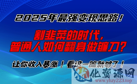 2025年最强变现思路，割韭菜的时代， 普通人如何翻身做镰刀？【揭秘】