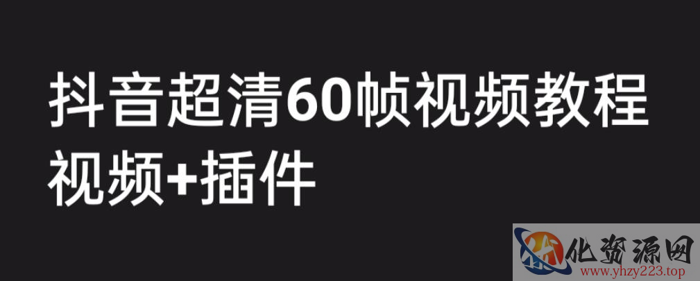 外面收费2300的抖音高清60帧视频教程，保证你能学会如何制作视频（教程+插件）