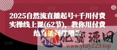 2025自然流直播起号+千川付费实操线上课(62节)，教你用付费给直播间做增量