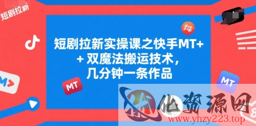 短剧拉新实操课之快手MT+双魔法搬运技术，几分钟一条作品